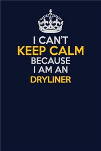 I Can't Keep Calm Because I Am An Dryliner