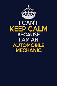 I Can't Keep Calm Because I Am An Automobile Mechanic