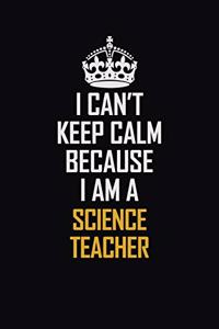 I Can't Keep Calm Because I Am A Science Teacher