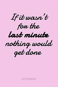 If It Wasn't For The Last Minute Nothing Would Get Done - Notebook