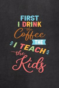 First I Drink The Coffee Then I Teach The Kids