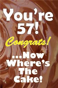 You're 57! Congrats! ...Now Where's The Cake!