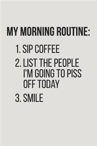 My Morning Routine 1. Sip Coffee 2. List the People I'm Going to Piss Off Today 3. Smile