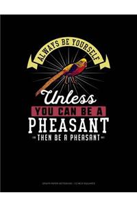 Always Be Yourself Unless You Can Be a Pheasant Then Be a Pheasant