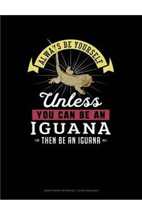 Always Be Yourself Unless You Can Be an Iguana Then Be an Iguana