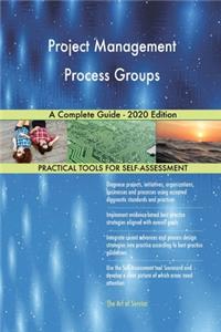 Project Management Process Groups A Complete Guide - 2020 Edition