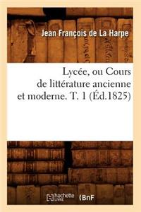 Lycée, Ou Cours de Littérature Ancienne Et Moderne. T. 1 (Éd.1825)