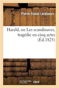 Harald, Ou Les Scandinaves, Tragédie En Cinq Actes, Représentée Pour La Première Fois