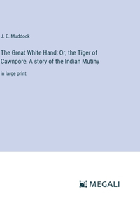 Great White Hand; Or, the Tiger of Cawnpore, A story of the Indian Mutiny