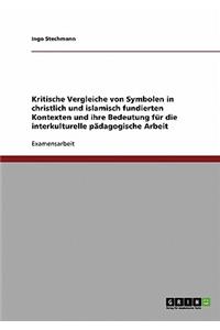 Kritische Vergleiche von Symbolen in christlich und islamisch fundierten Kontexten und ihre Bedeutung für die interkulturelle pädagogische Arbeit