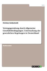 Vertragsgestaltung durch Allgemeine Geschäftsbedingungen. Untersuchung der gesetzlichen Regelungen in Deutschland