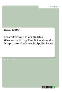 Konstruktivismus in der digitalen Wissensvermittlung. Eine Betrachtung der Lernprozesse durch mobile Applikationen