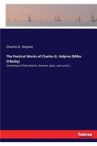 Poetical Works of Charles G. Halpine (Miles O'Reilly): Consisting of Odes, Poems, Sonnets, Epics, and Lyrical...