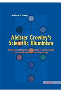 Aleister Crowley's Scientific Illuminism: Magie Und Mystik ALS Angewandte Psychologie Zur Transformation Des Menschen