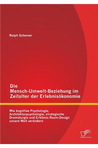 Mensch-Umwelt-Beziehung im Zeitalter der Erlebnisökonomie: wie kognitive Psychologie, Architekturpsychologie, strategische Dramaturgie und Erlebnis-Raum-Design unsere Welt verändern