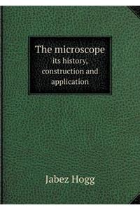 The Microscope Its History, Construction and Application