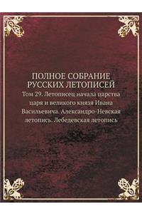 POLNOE SOBRANIE RUSSKIH LETOPISEJ Tom 29. Letopisets nachala tsarstva tsarya i velikogo knyazya Ivana Vasilevicha. Aleksandro-Nevskaya letopis. Lebedevskaya letopis