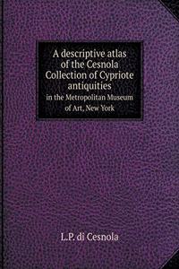 A Descriptive Atlas of the Cesnola Collection of Cypriote Antiquities in the Metropolitan Museum of Art, New York