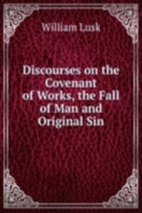 Discourses on the Covenant of Works, the Fall of Man and Original Sin