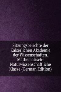 Sitzungsberichte der Kaiserlichen Akademie der Wissenschaften. Mathematisch-Naturwissenschaftliche Klasse (German Edition)