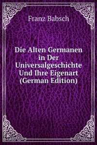 Die Alten Germanen in Der Universalgeschichte Und Ihre Eigenart (German Edition)