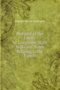 Pedigree of the Family of Townsend: With Wills and Notes Relating to the Family