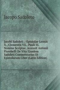 Jacobi Sadoleti .: Epistolae Leonis X., Clementis Vii., Pauli Iii. Nomine Scriptae. Accessit Antonii Florebelli De Vita Ejusdem Sadoleti Commentarius Et Epistolarum Liber (Latin Edition)