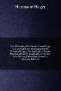 Das Mikroskop Und Seine Anwendung: Ein Leitfaden Bei Mikroskopischen Untersuchungen Fur Apotheker, Aerzte, Medicinalbeamte, Kaufleute, Techniker, Schullehrer, Fleischbeschauer Etc (German Edition)