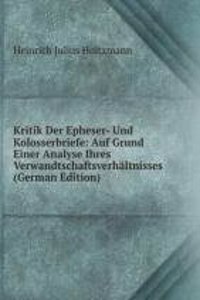 Kritik Der Epheser- Und Kolosserbriefe: Auf Grund Einer Analyse Ihres Verwandtschaftsverhaltnisses (German Edition)