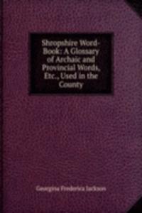 Shropshire Word-Book: A Glossary of Archaic and Provincial Words, Etc., Used in the County