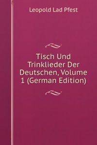 Tisch Und Trinklieder Der Deutschen, Volume 1 (German Edition)