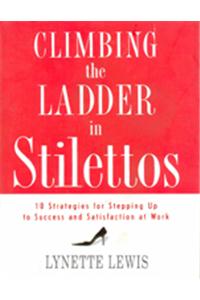 Climbing The Ladder In Stilettos : 10 Strategies For Stepping Up To Success And Satisfaction At Work