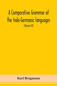 Comparative Grammar Of the Indo-Germanic languages a concise exposition of the history of Sanskrit, Old Iranian (Avestic and old Persian), Old Armenian, Greek, Latin, Umbro-Samnitic, Old Irish, Gothic, Old High German, Lithuanian and Old Church Sla