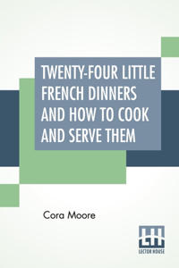 Twenty-Four Little French Dinners And How To Cook And Serve Them