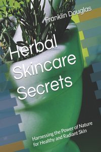 Herbal Skincare Secrets: Harnessing the Power of Nature for Healthy and Radiant Skin