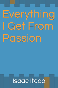 Everything I Get From Passion