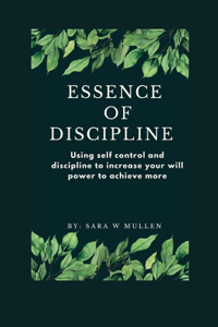 Essence of discipline: Using self control and discipline to increase your will power to achieve more