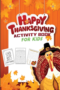 happy thanksgiving activity book for kids: A Fun Activity and Coloring book with Puzzle, Word Search, Maze, i spy, Dot-To-Dot, Color by Number, Word Scrambles and So Many More Inside! for Kid