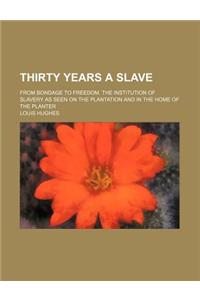 Thirty Years a Slave; From Bondage to Freedom. the Institution of Slavery as Seen on the Plantation and in the Home of the Planter