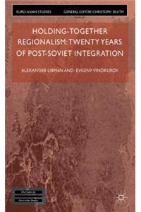 Holding-Together Regionalism: Twenty Years of Post-Soviet Integration