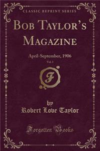 Bob Taylor's Magazine, Vol. 3: April-September, 1906 (Classic Reprint)