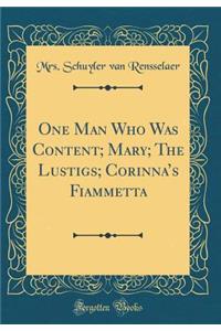 One Man Who Was Content; Mary; The Lustigs; Corinna's Fiammetta (Classic Reprint)