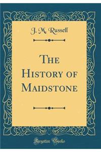 The History of Maidstone (Classic Reprint)