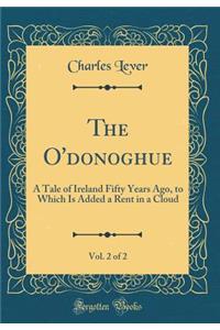 The O'Donoghue, Vol. 2 of 2: A Tale of Ireland Fifty Years Ago, to Which Is Added a Rent in a Cloud (Classic Reprint)