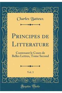 Principes de Litterature, Vol. 3: Contenant Le Cours de Belles Lettres, Tome Second (Classic Reprint)