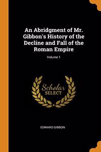 An Abridgment of Mr. Gibbon's History of the Decline and Fall of the Roman Empire; Volume 1
