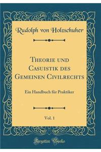 Theorie und Casuistik des Gemeinen Civilrechts, Vol. 1: Ein Handbuch für Praktiker (Classic Reprint)