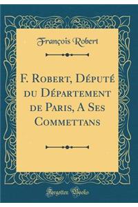 F. Robert, DÃ©putÃ© Du DÃ©partement de Paris, a Ses Commettans (Classic Reprint)