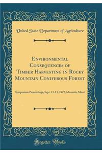 Environmental Consequences of Timber Harvesting in Rocky Mountain Coniferous Forest: Symposium Proceedings, Sept. 11-13, 1979, Missoula, Mont (Classic Reprint)