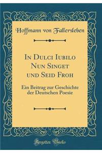 In Dulci Iubilo Nun Singet Und Seid Froh: Ein Beitrag Zur Geschichte Der Deutschen Poesie (Classic Reprint): Ein Beitrag Zur Geschichte Der Deutschen Poesie (Classic Reprint)